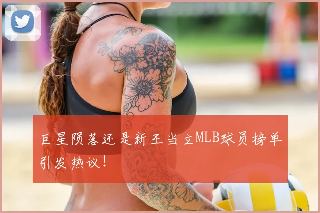 巨星陨落还是新王当立MLB球员榜单引发热议！