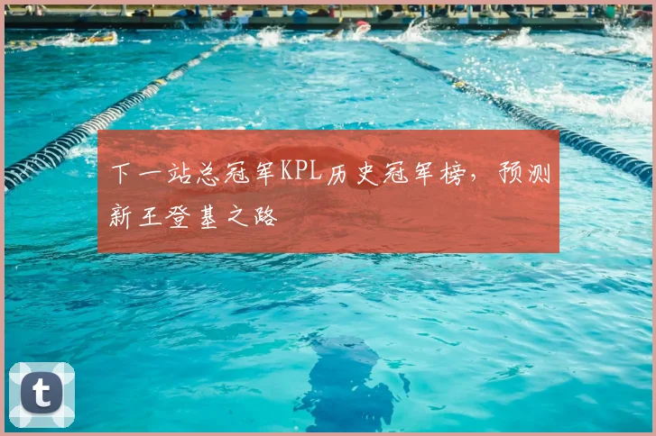 下一站总冠军KPL历史冠军榜，预测新王登基之路