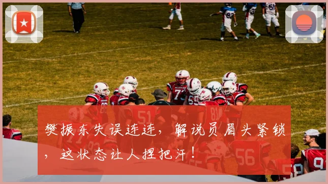 樊振东失误连连，解说员眉头紧锁，这状态让人捏把汗！