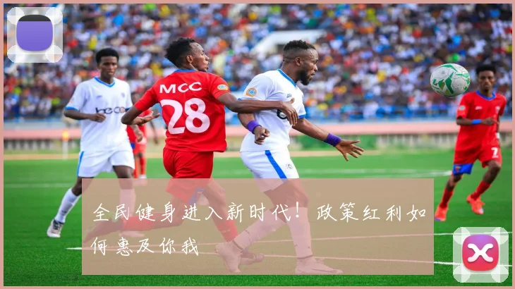 全民健身进入新时代！政策红利如何惠及你我
