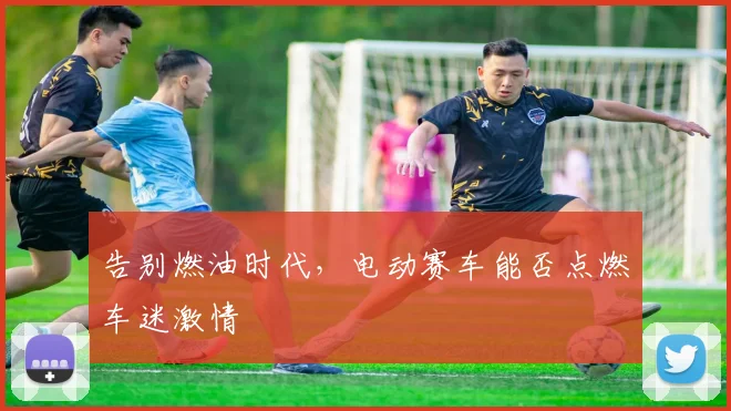 告别燃油时代，电动赛车能否点燃车迷激情