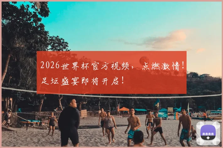 2026世界杯官方视频，点燃激情！足坛盛宴即将开启！