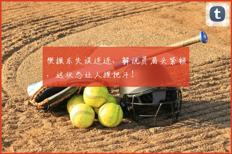 樊振东失误连连,解说员眉头紧锁,这状态让人捏把汗!