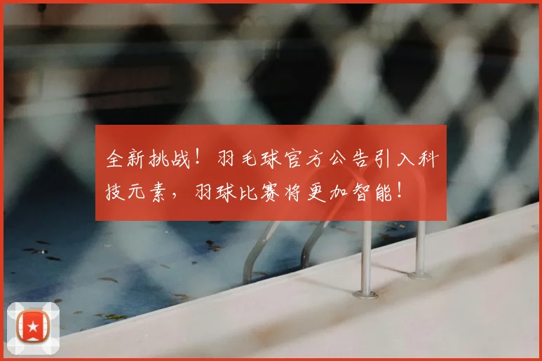 全新挑战！羽毛球官方公告引入科技元素，羽球比赛将更加智能！