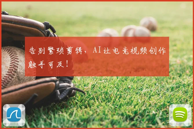 告别繁琐剪辑，AI让电竞视频创作触手可及！